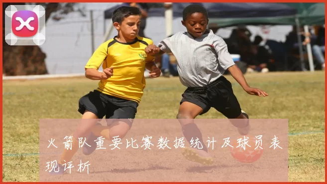 火箭队重要比赛数据统计及球员表现评析