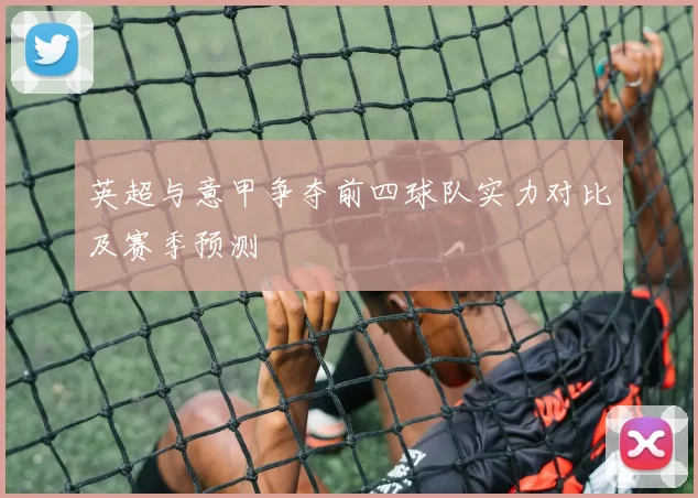 英超与意甲争夺前四球队实力对比及赛季预测