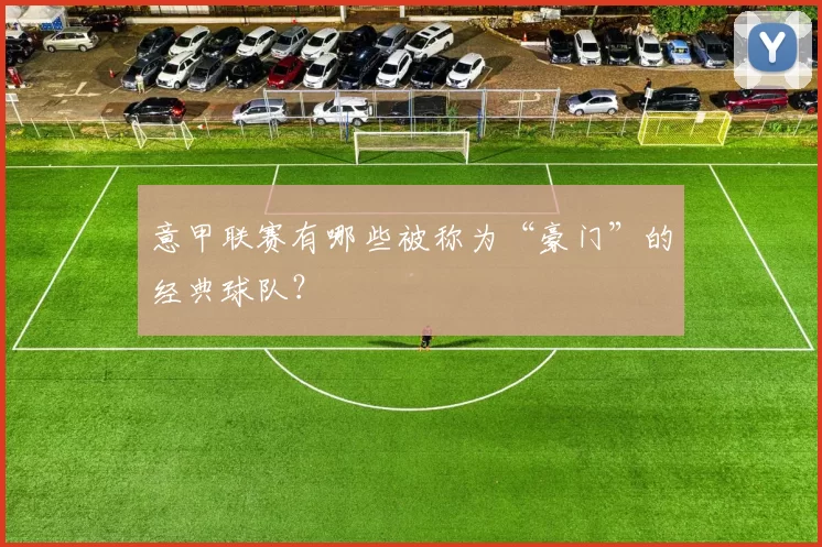 意甲联赛有哪些被称为“豪门”的经典球队?