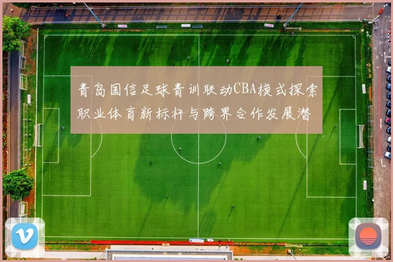 青岛国信足球青训联动CBA模式探索职业体育新标杆与跨界合作发展潜力